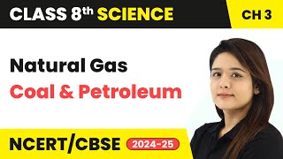 Natural Gas - Coal and Petroleum | Class 8 Science Chapter 3 | CBSE 2024-25