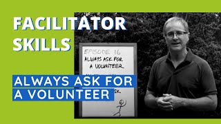Facilitator Skills: Always Ask For A Volunteer - Facilitator Tips Episode 16