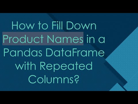 How to Fill Down Product Names in a Pandas DataFrame with Repeated Columns?