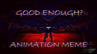 Good Enough || Animation Meme