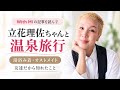 ​立花理佐ちゃんと温泉へ|がん術後の「湯浴み着」で気づいたこと。当事者ではない友人の目線から