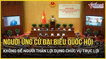 Người ứng cử đại biểu Quốc hội không để người thân lợi dụng chức vụ để trục lợi | Báo VietNamNet
