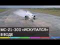 МС-21-300 «искупался» в воде. Видео