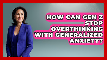 How Can Gen Z Stop Overthinking With Generalized Anxiety? - CBT for Gen Z