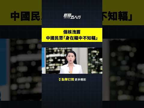 俄核泄露 中國民眾「身在輻中不知輻」｜新聞五人行