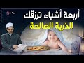 4 أشياء إذا فعلتها سيرزقك الله بالذرية الصالحة إن شاء الله 