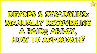 DevOps & SysAdmins: Manually recovering a RAID5 array, how to approach?