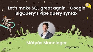 Mátyás Manninger - Let’s make SQL great again - Google BigQuery’s Pipe query syntax