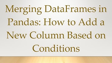Merging DataFrames in Pandas: How to Add a New Column Based on Conditions