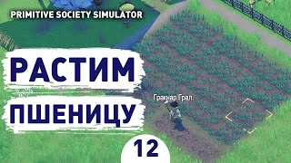 РАСТИМ ПШЕНИЦУ! - #12 ПРОХОЖДЕНИЕ PRIMITIVE SOCIETY SIMULATOR