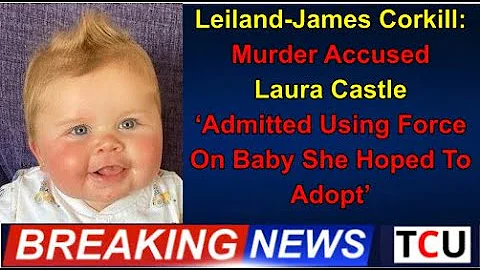 Leiland-James Corkill: Murder Accused Laura Castle admitted Using Force On Baby She Hoped To Adopt