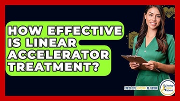 How Effective Is Linear Accelerator Treatment? - Oncology Support Network