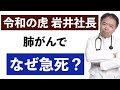 令和の虎・岩井社長は肺がんでなぜ急死？有名人がん解説シリーズ