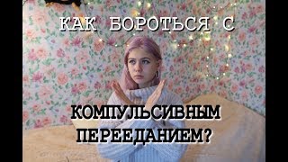 КАК СПРАВИТЬСЯ С КОМПУЛЬСИВНЫМ ПЕРЕЕДАНИЕМ!