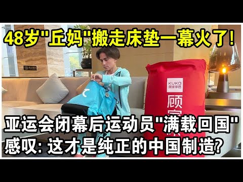 杭州亞運會閉幕，48歲“丘媽”搬走床墊一幕火遍全網！各國運動員“滿載回國”，面對記者感嘆：這才是純正的中國製造！