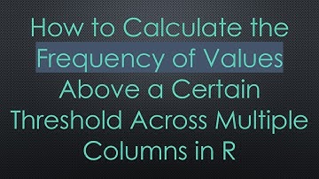 How to Calculate the Frequency of Values Above a Certain Threshold Across Multiple Columns in R