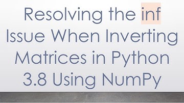 Resolving the inf Issue When Inverting Matrices in Python 3.8 Using NumPy