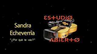 Estudio Abierto - Sandra Echeverría - Por qué te vas