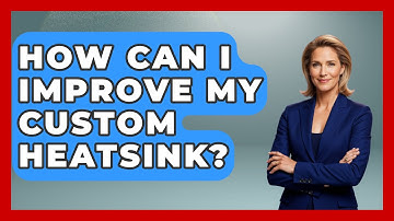 How Can I Improve My Custom Heatsink? - The Hardware Hub