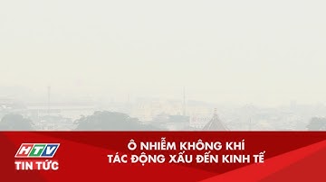 TÁC ĐỘNG CỦA Ô NHIỄM KHÔNG KHÍ ĐẾN KINH TẾ I HTV TIN TỨC