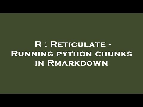 R : Reticulate - Running python chunks in Rmarkdown