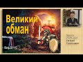 Великий обман 23.05.2021 Родославов Е.К.