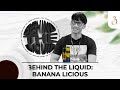 Behind the liquid i banana licious