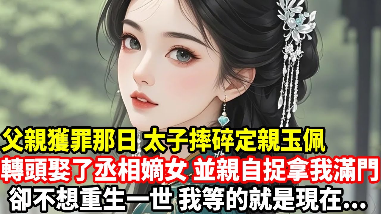 父親獲罪那日，太子摔碎定親玉佩，轉頭娶了丞相嫡女，並親自捉拿我滿門，卻不想重生一世，我等的就是現在......