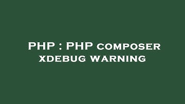 PHP : PHP composer xdebug warning