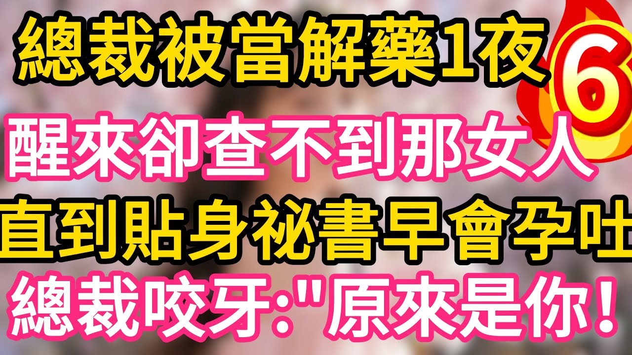 【06】總裁被當解藥一夜纏綿，醒來卻查不到那女人。直到貼身祕書早會孕吐！總裁咬牙：“原來是你！”