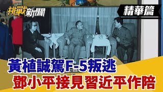 【挑戰精華】黃植誠駕F-5叛逃 鄧小平接見習近平作陪