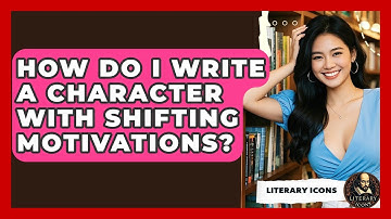 How Do I Write A Character With Shifting Motivations? - Literary Icons