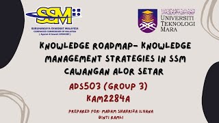 ADS503 - GROUP 3: KNOWLEDGE ROADMAP- KNOWLEDGE MANAGEMENT STRATEGIES IN SSM CAWANGAN ALOR SETAR