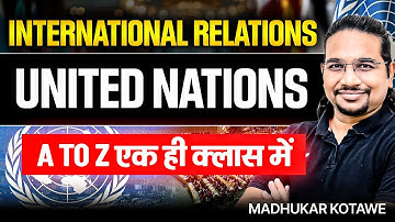 International Relations - United Nations Explained A to Z in One Class | UPSC IR By Madhukar Kotawe
