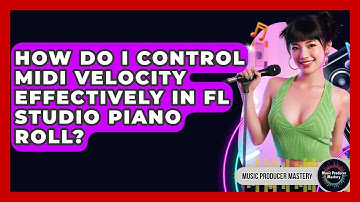 How Do I Control MIDI Velocity Effectively In FL Studio Piano Roll? - Music Producer Mastery