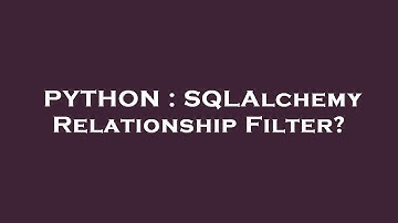 PYTHON : SQLAlchemy Relationship Filter?
