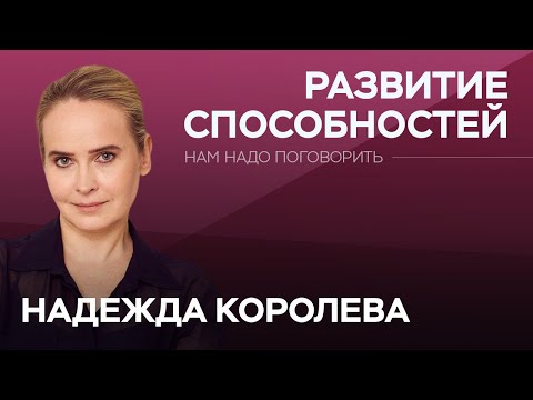 Как найти и раскрыть свои способности / Надежда Королева // Нам надо поговорить