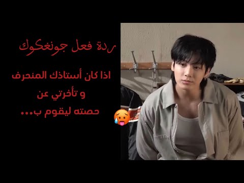 ردة فعل جونغكوك اذا كان أستاذك المنحرف و تأخرتي عن حصته ليقوم ب