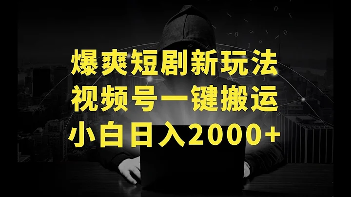 爆爽短劇新玩法，視頻號一鍵搬運，傻瓜式操作，小白日入2000+ - 天天要聞