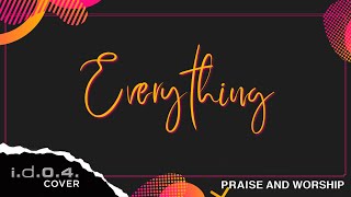 Video thumbnail of "EVERYTHING - I.D.O.4. (Cover) Praise and Worship with Lyrics"