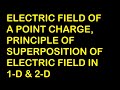 ELECTRIC FIELD OF A POINT CHARGE|SUPERPOSITION PRINCIPLE IN ONE AND TWO DIMENSION OF ELECTRIC FIELD