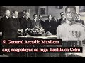 Ang Huling Heneral ng Cebu, General Arcadio Maxilom ang nag palayas sa mga kastila sa Cebu