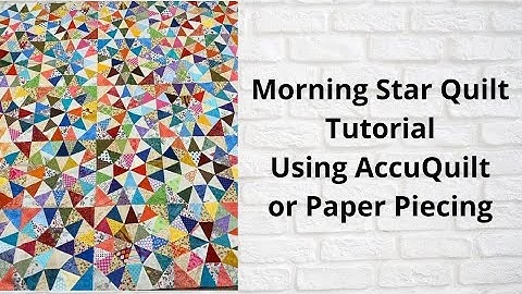 Morning Star Quilt Tutorial Using AccuQuilt or Paper Piecing