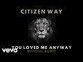 Citizen way  you loved me anyway official audio