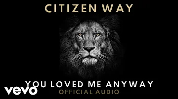 Citizen Way - You Loved Me Anyway (Official Audio)