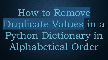 How to Remove Duplicate Values in a Python Dictionary in Alphabetical Order