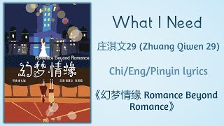 What I Need - 庄淇文29 (Zhuang Qiwen 29)《幻梦情缘 Romance Beyond Romance》Chi/Eng/Pinyin  lyrics
