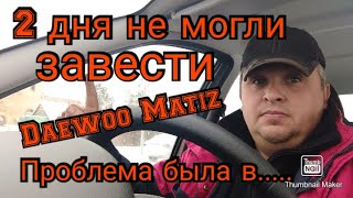 2 дня не могли завести Daewoo Matiz. Проблема была в........