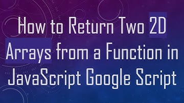How to Return Two 2D Arrays from a Function in JavaScript Google Script