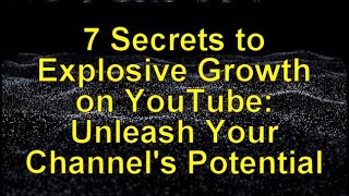 7 Secrets to Explosive Growth on YouTube: Unleash Your Channel s Potential